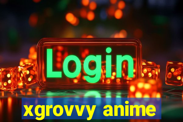 xgrovvy anime